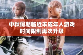 中秋假期临近未成年人游戏时间限制再次升级