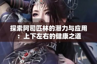 探索阿司匹林的潜力与应用：上下左右的健康之道