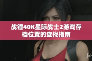 战锤40K星际战士2游戏存档位置的查找指南
