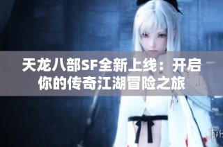 天龙八部SF全新上线：开启你的传奇江湖冒险之旅