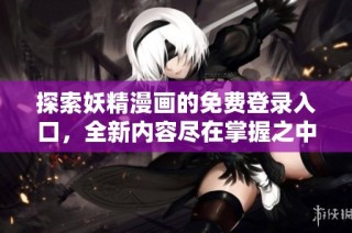 探索妖精漫画的免费登录入口，全新内容尽在掌握之中