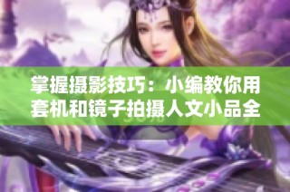 掌握摄影技巧：小编教你用套机和镜子拍摄人文小品全攻略