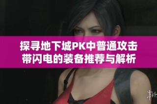 探寻地下城PK中普通攻击带闪电的装备推荐与解析