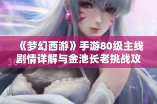 《梦幻西游》手游80级主线剧情详解与金池长老挑战攻略视频