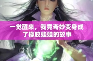 一觉醒来，我竟奇妙变身成了橡胶娃娃的故事