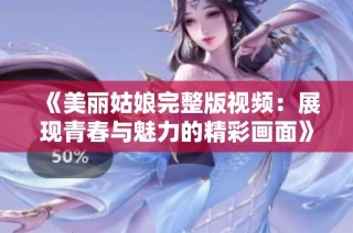《美丽姑娘完整版视频：展现青春与魅力的精彩画面》