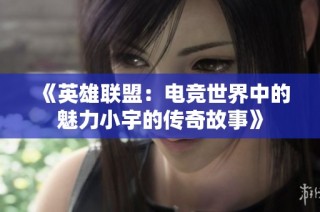 《英雄联盟：电竞世界中的魅力小宇的传奇故事》