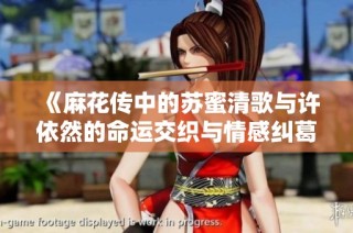 《麻花传中的苏蜜清歌与许依然的命运交织与情感纠葛》