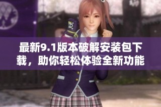最新9.1版本破解安装包下载，助你轻松体验全新功能