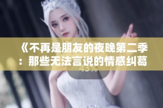 《不再是朋友的夜晚第二季：那些无法言说的情感纠葛》