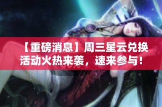 【重磅消息】周三星云兑换活动火热来袭，速来参与！