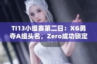 TI13小组赛第二日：XG勇夺A组头名，Zero成功锁定C组第二
