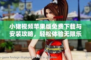 小猪视频苹果版免费下载与安装攻略，轻松体验无限乐趣