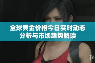 全球黄金价格今日实时动态分析与市场趋势解读