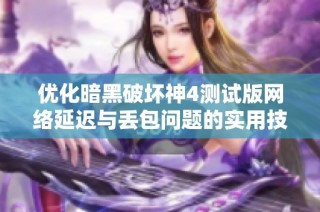 优化暗黑破坏神4测试版网络延迟与丢包问题的实用技巧