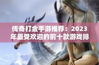 传奇打金手游推荐：2023年最受欢迎的前十款游戏排行