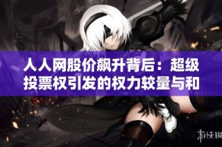 人人网股价飙升背后：超级投票权引发的权力较量与和解协议