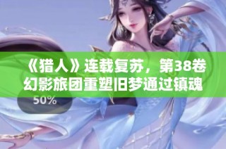 《猎人》连载复苏，第38卷幻影旅团重塑旧梦通过镇魂曲探寻往事