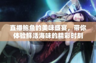 直播鲍鱼的美味盛宴，带你体验鲜活海味的精彩时刻