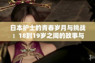 日本护士的青春岁月与挑战：18到19岁之间的故事与经历