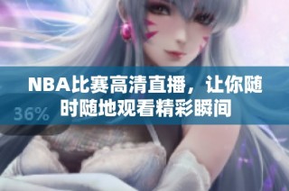 NBA比赛高清直播，让你随时随地观看精彩瞬间