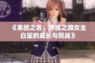 《系统之名：养成之路女主白笙的成长与挑战》
