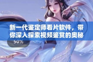 新一代鉴定师看片软件，带你深入探索视频鉴赏的奥秘