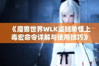 《魔兽世界WLK盗贼单怪上毒宏命令详解与使用技巧》