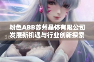 粉色ABB苏州晶体有限公司发展新机遇与行业创新探索