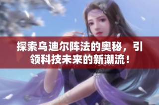 探索乌迪尔阵法的奥秘，引领科技未来的新潮流！