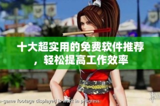 十大超实用的免费软件推荐，轻松提高工作效率