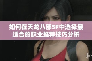 如何在天龙八部SF中选择最适合的职业推荐技巧分析
