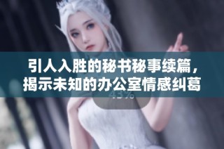 引人入胜的秘书秘事续篇，揭示未知的办公室情感纠葛