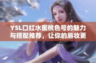 YSL口红水蜜桃色号的魅力与搭配推荐，让你的唇妆更出众