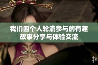 我们四个人轮流参与的有趣故事分享与体验交流