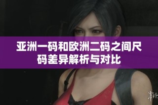 亚洲一码和欧洲二码之间尺码差异解析与对比