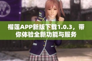榴莲APP新版下载1.0.3，带你体验全新功能与服务