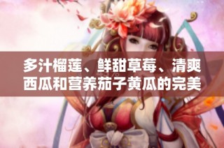 多汁榴莲、鲜甜草莓、清爽西瓜和营养茄子黄瓜的完美搭配