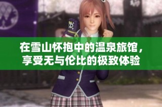 在雪山怀抱中的温泉旅馆，享受无与伦比的极致体验