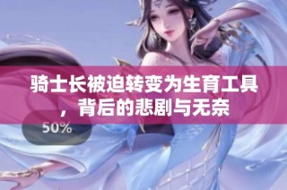 骑士长被迫转变为生育工具，背后的悲剧与无奈