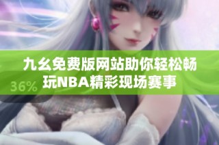 九幺免费版网站助你轻松畅玩NBA精彩现场赛事