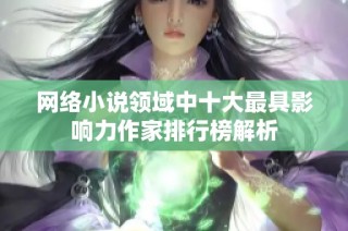 网络小说领域中十大最具影响力作家排行榜解析