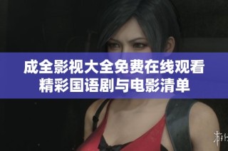 成全影视大全免费在线观看精彩国语剧与电影清单