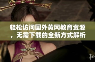 轻松访问国外黄冈教育资源，无需下载的全新方式解析