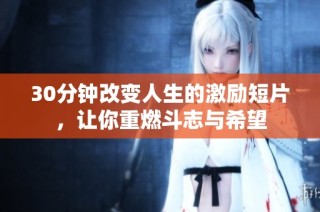 30分钟改变人生的激励短片，让你重燃斗志与希望