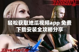 轻松获取地瓜视频app 免费下载安装全攻略分享