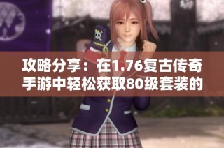 攻略分享：在1.76复古传奇手游中轻松获取80级套装的方法解析