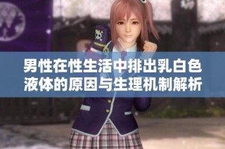 男性在性生活中排出乳白色液体的原因与生理机制解析