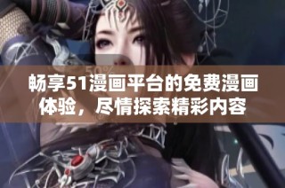 畅享51漫画平台的免费漫画体验，尽情探索精彩内容
