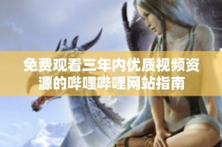 免费观看三年内优质视频资源的哔哩哔哩网站指南
